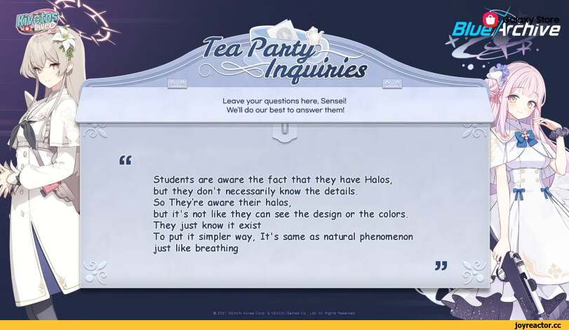 ﻿Leave your questions here, Sensei! We'll do our best to answer them! B/ueArchive © 2021; NEXON Corp. & NEXON Games Co. Rights Reserved. \ ■■ ~31 - 15 it Students are aware the fact that they have Halos, but they don't necessarily know the details. So They're aware their halos, but it's not