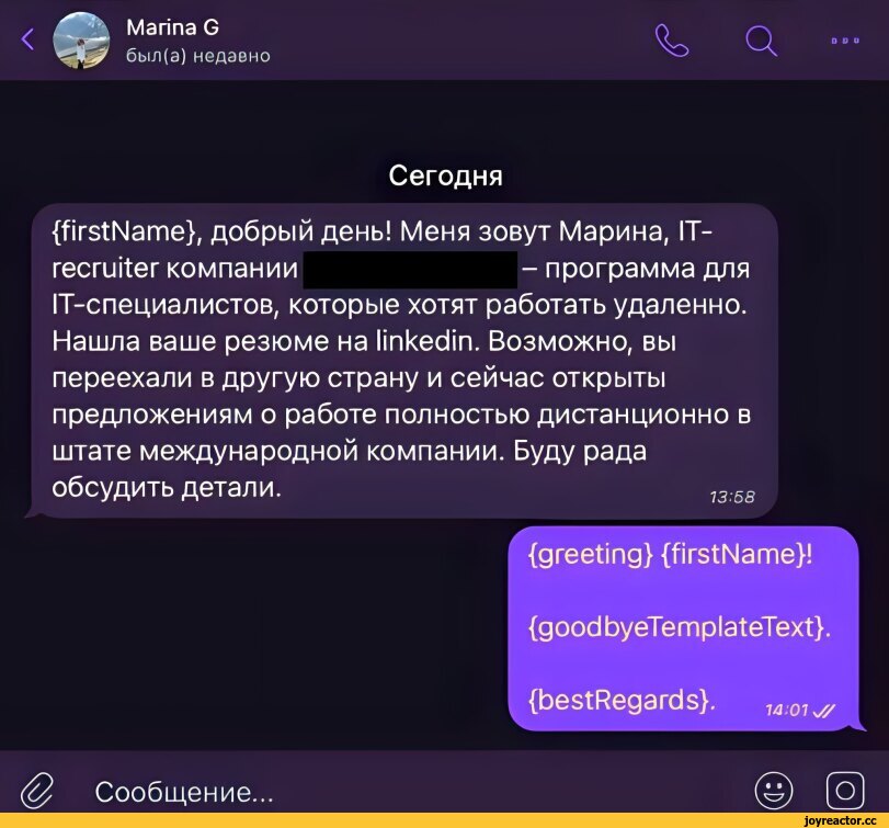 ﻿< Marina G был(а) недавно Q ооо Сегодня {firstName}, добрый день! Меня зовут Марина, IT-recruiter компании - программа для IT-специалистов, которые хотят работать удаленно. Нашла ваше резюме на linkedin. Возможно, вы переехали в другую страну и сейчас открыты предложениям о работе полностью