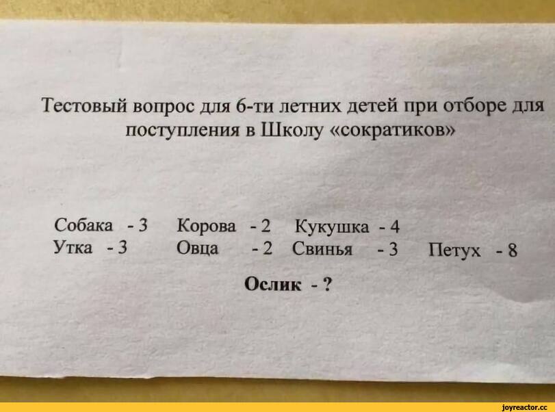 ﻿Тестовый вопрос для 6-ти летних детей при отборе для поступления в Школу «сократиков»
Собака -Утка - 3
Корова - 2 Кукушка - 4 Овца - 2 Свинья - 3
Петух - 8
Ослик - ?