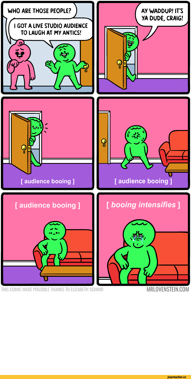 ﻿audience booing ]
[ audience booing ]	1	[ booing intensifies ]
THIS COMIC MADE POSSIBLE THANKS TO ELIZABETH SCHMID	MRLOVENSTEIN.COM