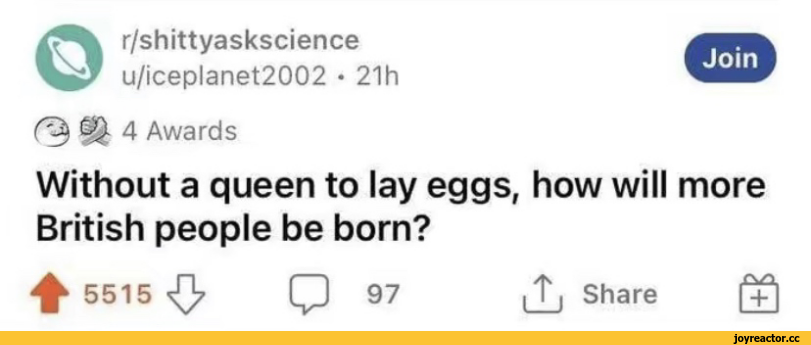 ﻿©r/shittyaskscience
u/iceplanet2002 • 21 h
§§- 4 Awards
Without a queen to lay eggs, how will more British people be born?
^ 5515 jy g 97
|T| Share (jQ,Приколы для даунов,разное,приколы для даунов со знанием английского,#Приколы для даунов со знанием английского