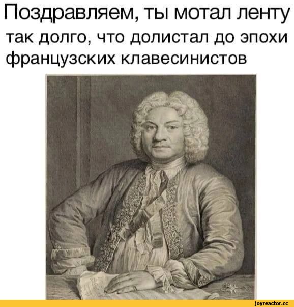 ﻿Поздравляем, ты мотал ленту
так долго, что долистал до эпохи французских клавесинистов,Приколы для даунов,разное