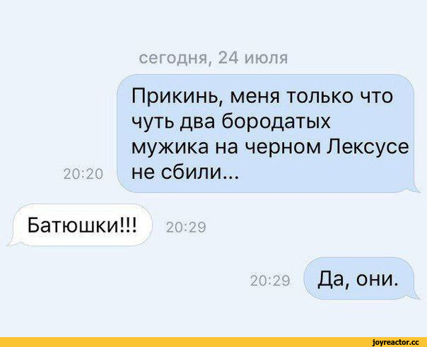 ﻿сегодня, 24 июля Прикинь, меня только что чуть два бородатых мужика на черном Лексусе 20:20 не сбили... Батюшки!!! 20:29 20:29 Да, ОНИ.,клуб аметистов,разное